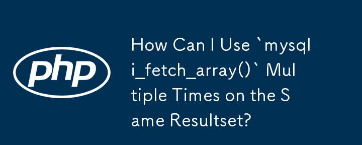 How Can I Use `mysqli_fetch_array()` Multiple Times on the Same Resultset? 
