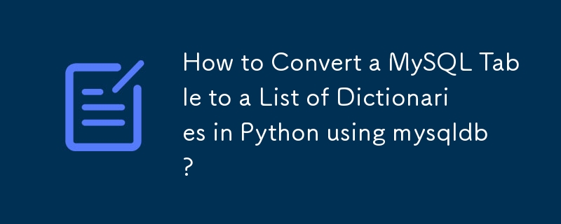 How to Convert a MySQL Table to a List of Dictionaries in Python using mysqldb?
