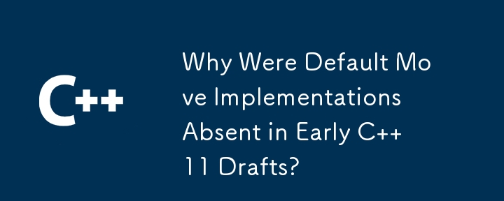 Why Were Default Move Implementations Absent in Early C  11 Drafts? 
