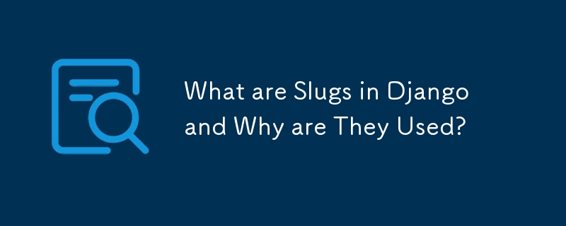 What are Slugs in Django and Why are They Used? 
