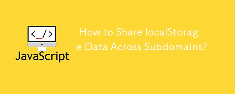  How to Share localStorage Data Across Subdomains? 
