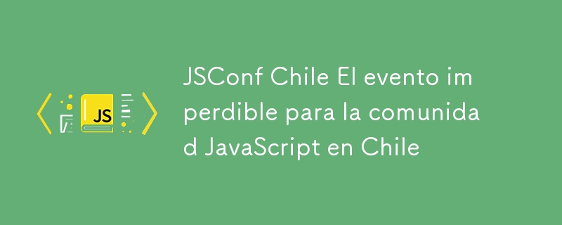 JSConf Chile El evento imperdible para la comunidad JavaScript en Chile