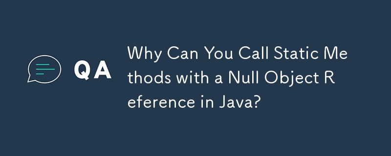 Why Can You Call Static Methods with a Null Object Reference in Java? 
