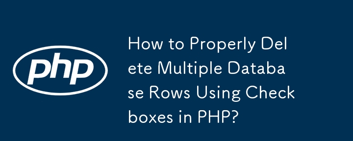 How to Properly Delete Multiple Database Rows Using Checkboxes in PHP? 
