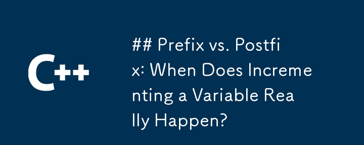 ## Prefix vs. Postfix: When Does Incrementing a Variable Really Happen? 
