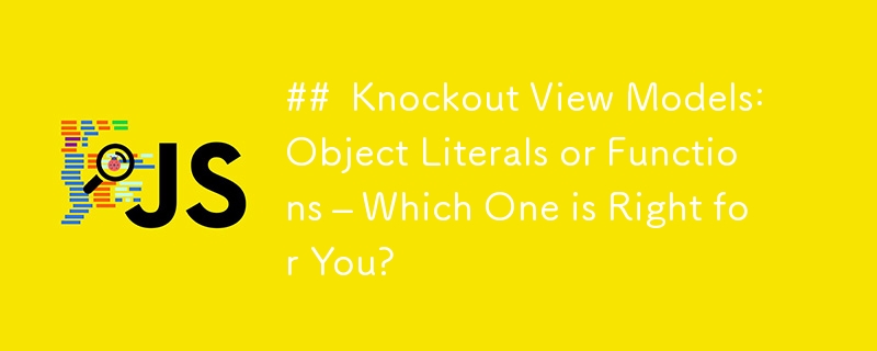 ##  Knockout View Models: Object Literals or Functions – Which One is Right for You? 
