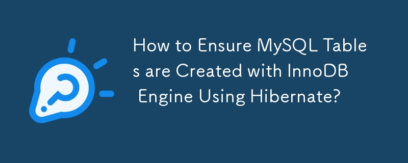 How to Ensure MySQL Tables are Created with InnoDB Engine Using Hibernate? 
