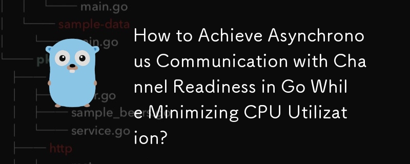 How to Achieve Asynchronous Communication with Channel Readiness in Go While Minimizing CPU Utilization? 
