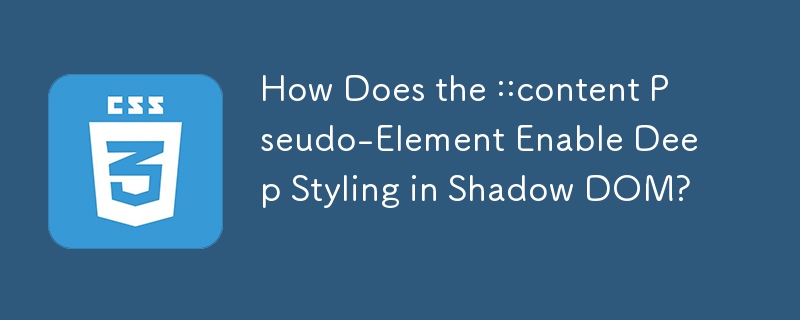 How Does the ::content Pseudo-Element Enable Deep Styling in Shadow DOM? 
