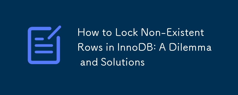 How to Lock Non-Existent Rows in InnoDB: A Dilemma and Solutions 
