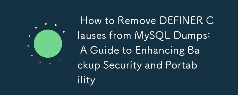  How to Remove DEFINER Clauses from MySQL Dumps: A Guide to Enhancing Backup Security and Portability 
