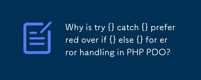 Why is try {} catch {} preferred over if {} else {} for error handling in PHP PDO? 
