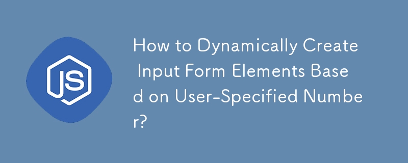 How to Dynamically Create Input Form Elements Based on User-Specified Number? 
