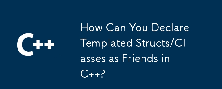 How Can You Declare Templated Structs/Classes as Friends in C  ? 
