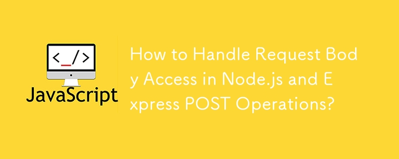 How to Handle Request Body Access in Node.js and Express POST Operations? 
