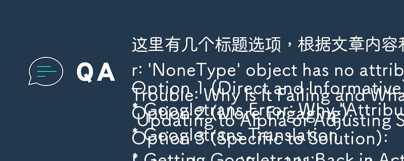 这里有几个标题选项，根据文章内容和问答结构：

Option 1 (Direct and Informative):
* Googletrans Error: Why \