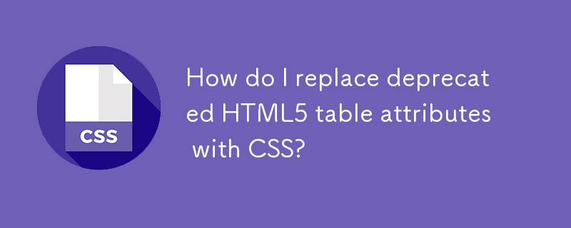 How do I replace deprecated HTML5 table attributes with CSS? 
