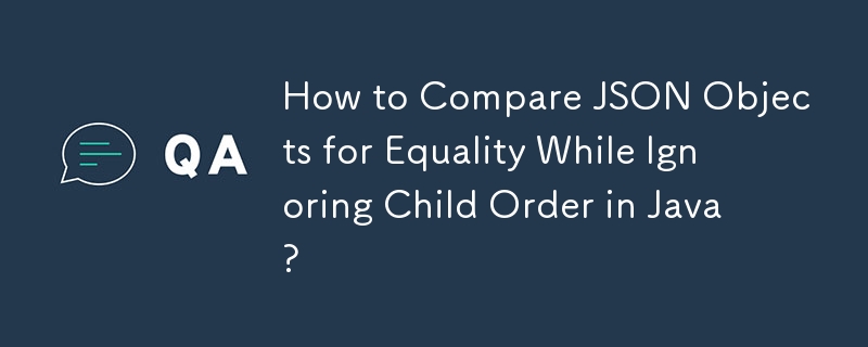 How to Compare JSON Objects for Equality While Ignoring Child Order in Java? 
