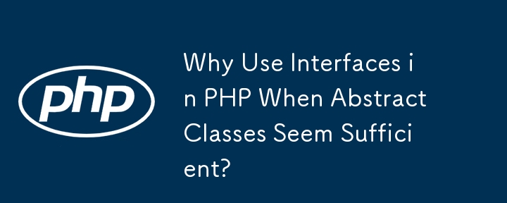 Why Use Interfaces in PHP When Abstract Classes Seem Sufficient? 
