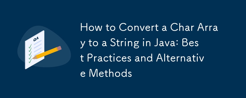 How to Convert a Char Array to a String in Java: Best Practices and Alternative Methods 
