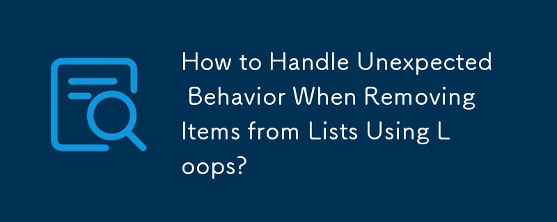 How to Handle Unexpected Behavior When Removing Items from Lists Using Loops?