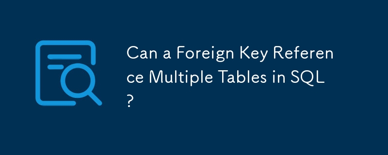 Can a Foreign Key Reference Multiple Tables in SQL?