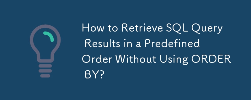 How to Retrieve SQL Query Results in a Predefined Order Without Using ORDER BY? 
