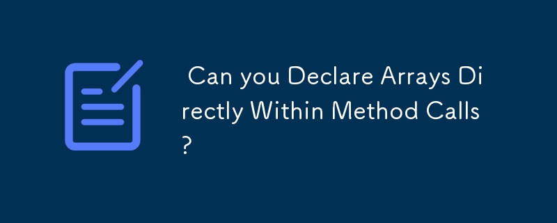  Can you Declare Arrays Directly Within Method Calls? 
