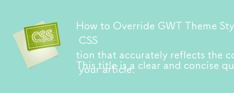 How to Override GWT Theme Styles with Custom CSS

This title is a clear and concise question that accurately reflects the content of your article. 
