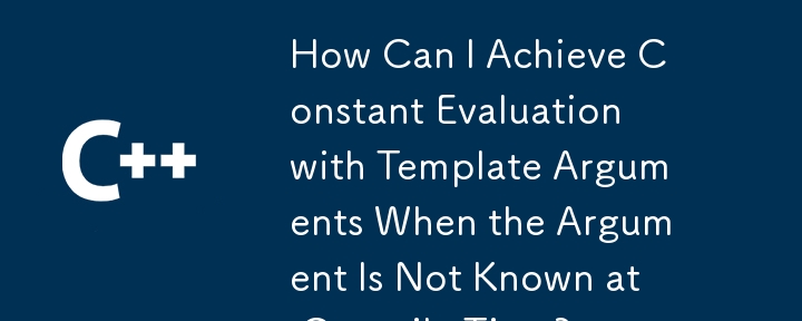 How Can I Achieve Constant Evaluation with Template Arguments When the Argument Is Not Known at Compile Time? 
