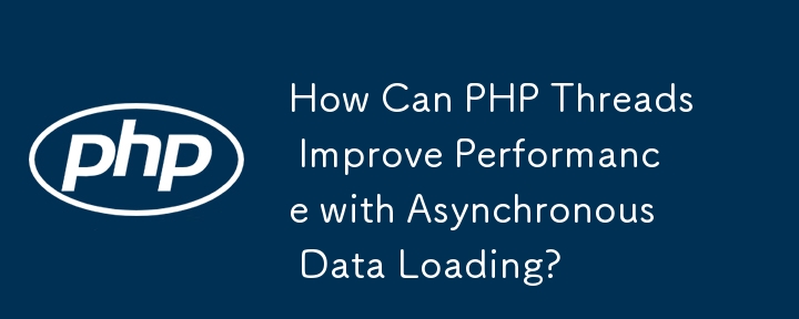 How Can PHP Threads Improve Performance with Asynchronous Data Loading? 
