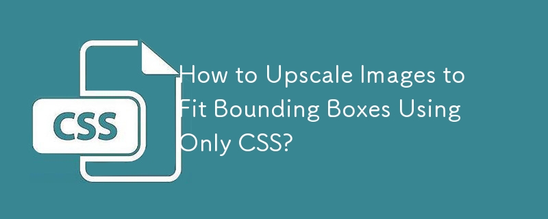 How to Upscale Images to Fit Bounding Boxes Using Only CSS? 
