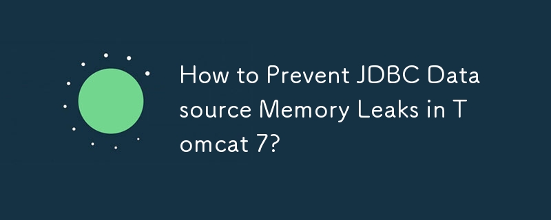 How to Prevent JDBC Datasource Memory Leaks in Tomcat 7? 
