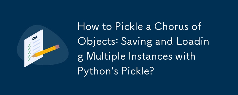 How to Pickle a Chorus of Objects: Saving and Loading Multiple Instances with Python\'s Pickle? 
