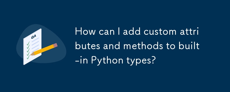 How can I add custom attributes and methods to built-in Python types? 
