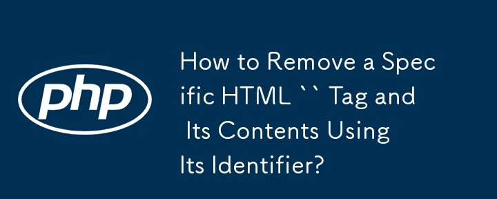 How to Remove a Specific HTML `` Tag and Its Contents Using Its Identifier? 
