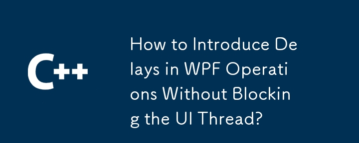 How to Introduce Delays in WPF Operations Without Blocking the UI Thread? 
