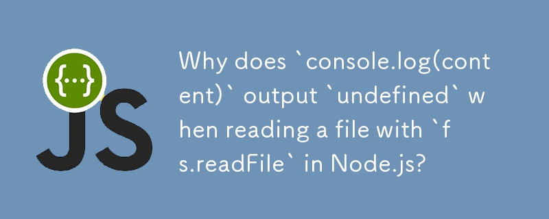 Why does `console.log(content)` output `undefined` when reading a file with `fs.readFile` in Node.js? 
