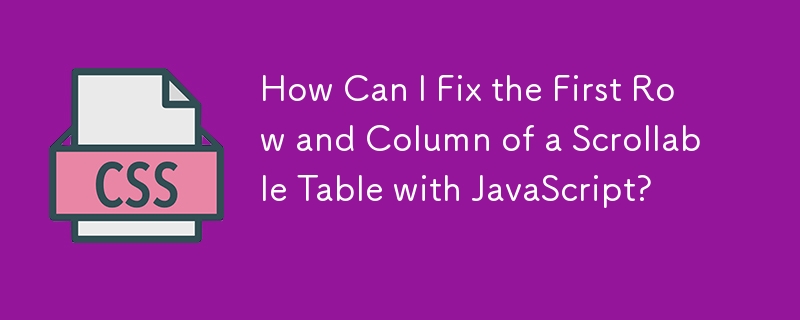 How Can I Fix the First Row and Column of a Scrollable Table with JavaScript? 
